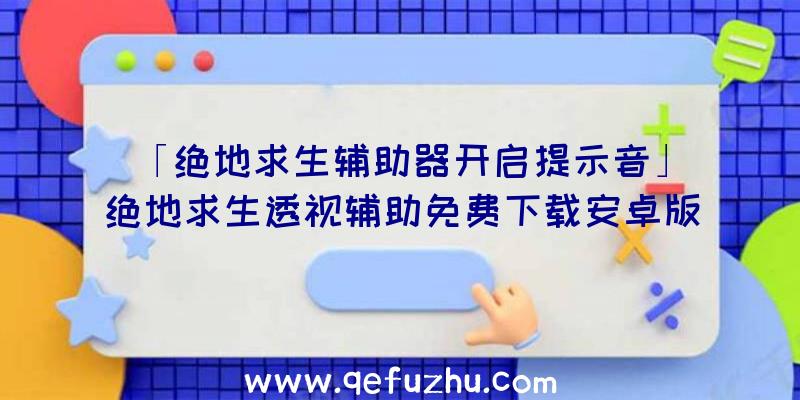 「绝地求生辅助器开启提示音」|绝地求生透视辅助免费下载安卓版